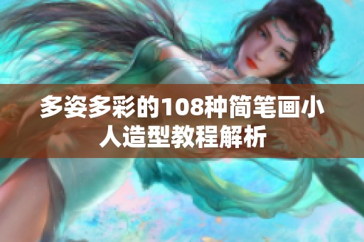 多姿多彩的108种简笔画小人造型教程解析