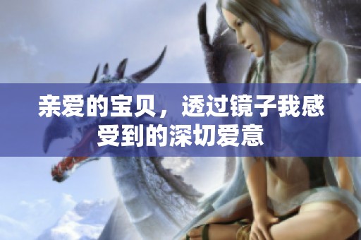 亲爱的宝贝，透过镜子我感受到的深切爱意