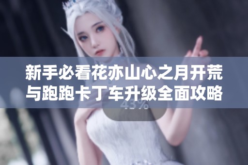 新手必看花亦山心之月开荒与跑跑卡丁车升级全面攻略