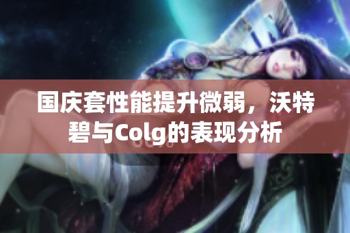 国庆套性能提升微弱，沃特碧与Colg的表现分析