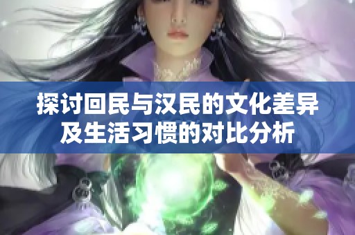 探讨回民与汉民的文化差异及生活习惯的对比分析