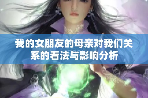我的女朋友的母亲对我们关系的看法与影响分析