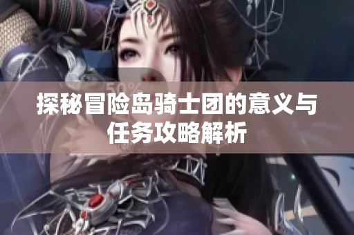 探秘冒险岛骑士团的意义与任务攻略解析