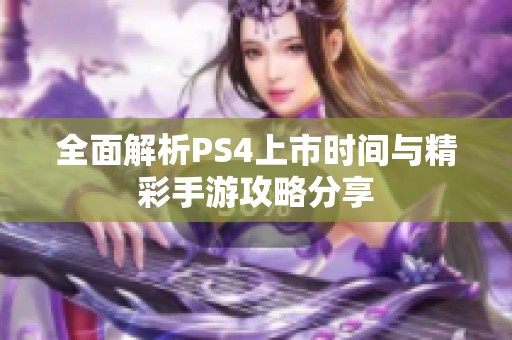全面解析PS4上市时间与精彩手游攻略分享
