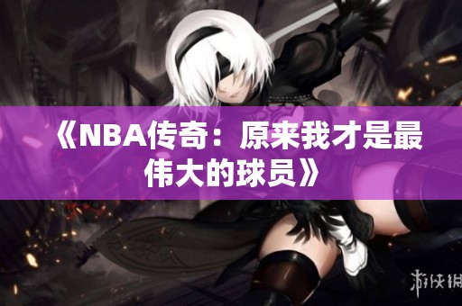 《NBA传奇：原来我才是最伟大的球员》