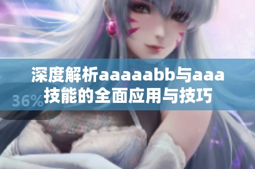 深度解析aaaaabb与aaa技能的全面应用与技巧