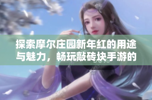 探索摩尔庄园新年红的用途与魅力，畅玩敲砖块手游的乐趣