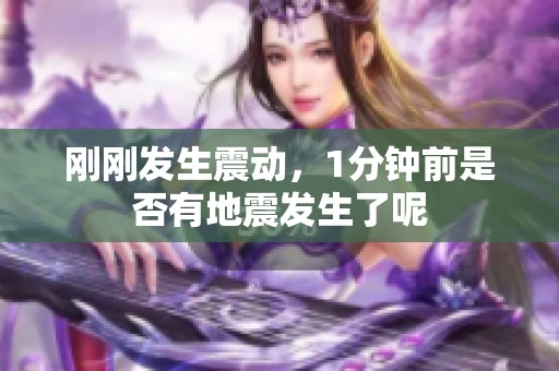 刚刚发生震动，1分钟前是否有地震发生了呢