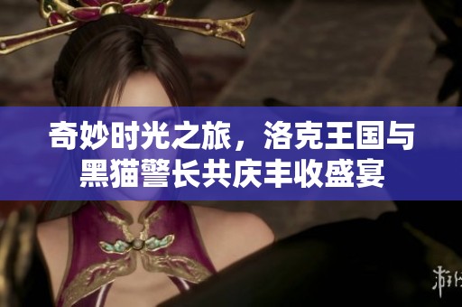 奇妙时光之旅，洛克王国与黑猫警长共庆丰收盛宴