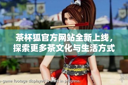 茶杯狐官方网站全新上线，探索更多茶文化与生活方式