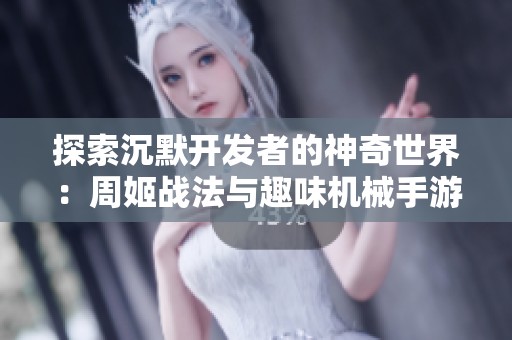 探索沉默开发者的神奇世界：周姬战法与趣味机械手游全揭秘
