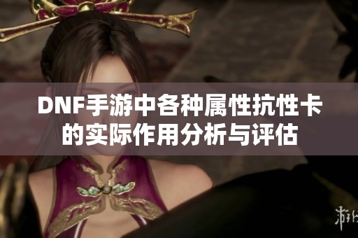 DNF手游中各种属性抗性卡的实际作用分析与评估