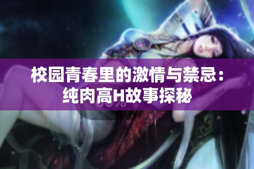 校园青春里的激情与禁忌：纯肉高H故事探秘