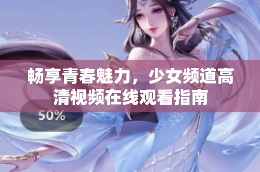 畅享青春魅力，少女频道高清视频在线观看指南