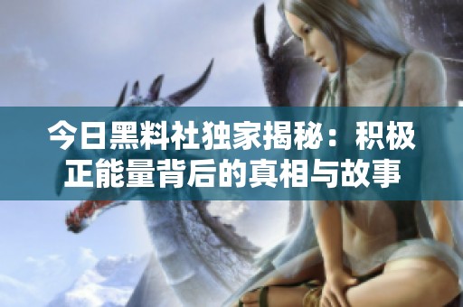 今日黑料社独家揭秘：积极正能量背后的真相与故事