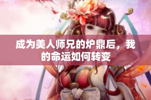 成为美人师兄的炉鼎后，我的命运如何转变