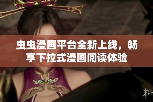 虫虫漫画平台全新上线，畅享下拉式漫画阅读体验
