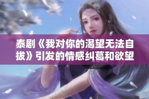 泰剧《我对你的渴望无法自拔》引发的情感纠葛和欲望探索