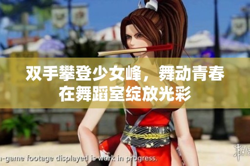 双手攀登少女峰，舞动青春在舞蹈室绽放光彩