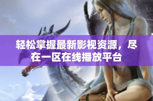 轻松掌握最新影视资源，尽在一区在线播放平台