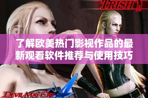 了解欧美热门影视作品的最新观看软件推荐与使用技巧