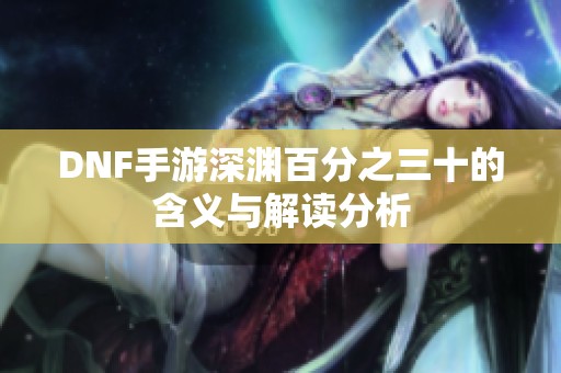 DNF手游深渊百分之三十的含义与解读分析