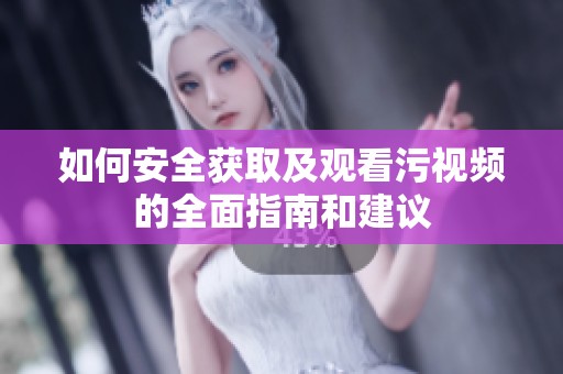 如何安全获取及观看污视频的全面指南和建议