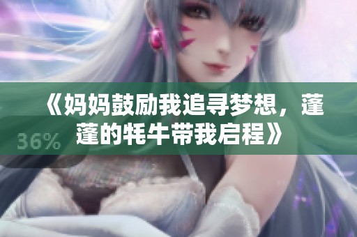 《妈妈鼓励我追寻梦想，蓬蓬的牦牛带我启程》