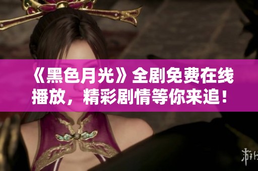 《黑色月光》全剧免费在线播放，精彩剧情等你来追！