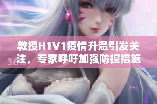 教授H1V1疫情升温引发关注，专家呼吁加强防控措施