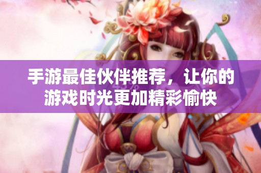 手游最佳伙伴推荐，让你的游戏时光更加精彩愉快