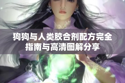 狗狗与人类胶合剂配方完全指南与高清图解分享