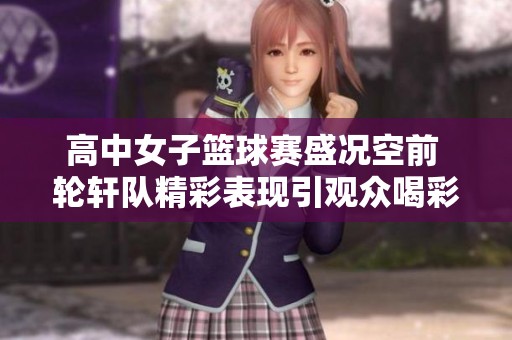 高中女子篮球赛盛况空前 轮轩队精彩表现引观众喝彩