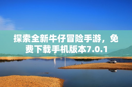 探索全新牛仔冒险手游，免费下载手机版本7.0.1