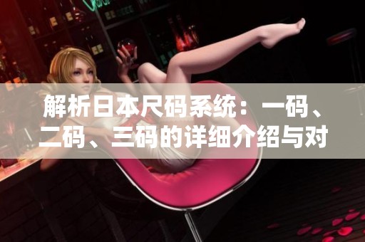 解析日本尺码系统：一码、二码、三码的详细介绍与对照