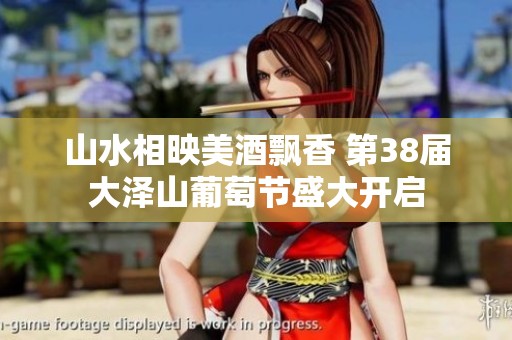 山水相映美酒飘香 第38届大泽山葡萄节盛大开启