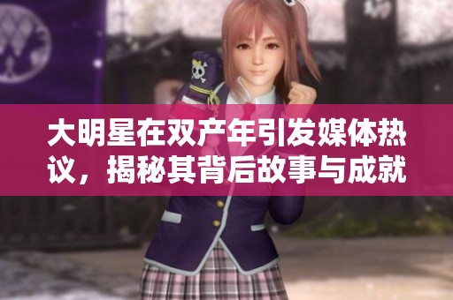 大明星在双产年引发媒体热议，揭秘其背后故事与成就