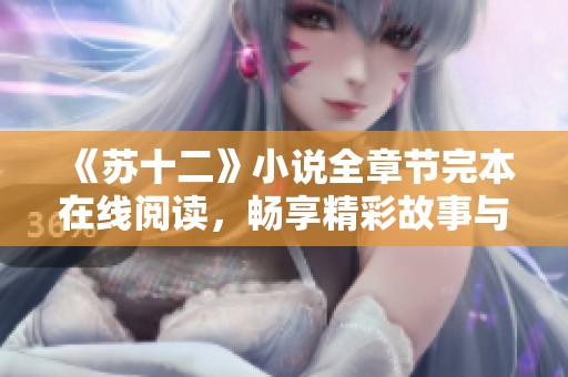 《苏十二》小说全章节完本在线阅读，畅享精彩故事与情节解析