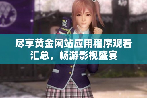 尽享黄金网站应用程序观看汇总，畅游影视盛宴