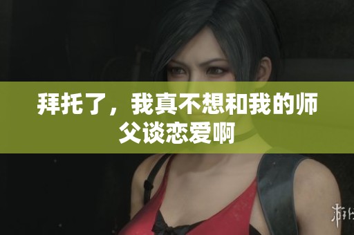 拜托了，我真不想和我的师父谈恋爱啊
