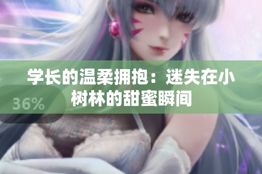 学长的温柔拥抱：迷失在小树林的甜蜜瞬间