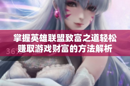 掌握英雄联盟致富之道轻松赚取游戏财富的方法解析