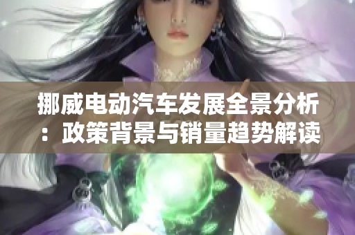 挪威电动汽车发展全景分析：政策背景与销量趋势解读