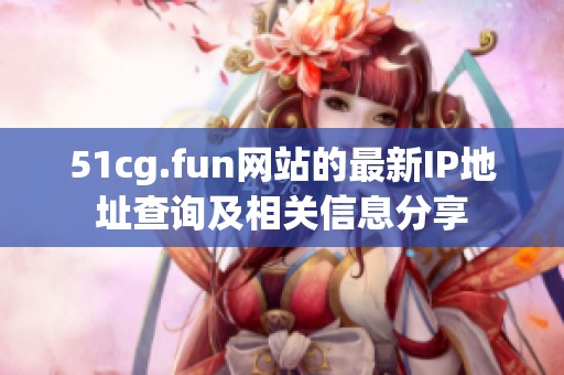 51cg.fun网站的最新IP地址查询及相关信息分享