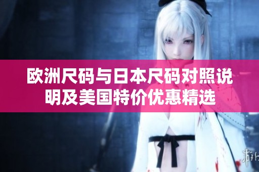 欧洲尺码与日本尺码对照说明及美国特价优惠精选