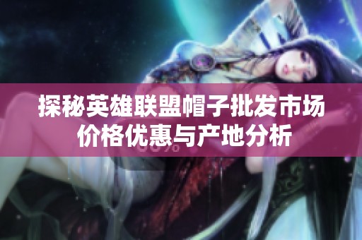 探秘英雄联盟帽子批发市场 价格优惠与产地分析
