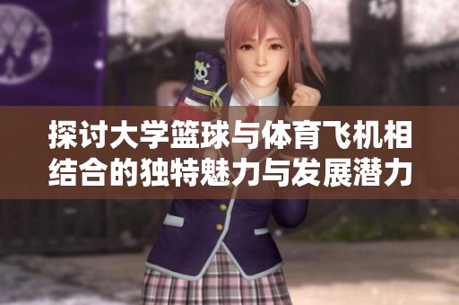 探讨大学篮球与体育飞机相结合的独特魅力与发展潜力