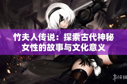 竹夫人传说：探索古代神秘女性的故事与文化意义