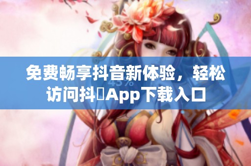 免费畅享抖音新体验，轻松访问抖抈App下载入口
