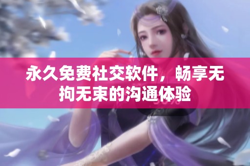 永久免费社交软件，畅享无拘无束的沟通体验